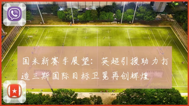 国米新赛季展望：英超引援助力打造三斯国际目标卫冕再创辉煌